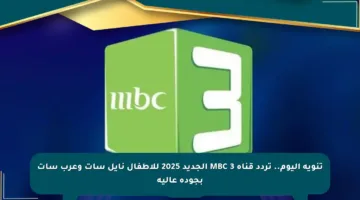 تنويه اليوم.. تردد قناة MBC 3 الجديد 2025 للأطفال نايل سات وعرب سات بجودة عالية